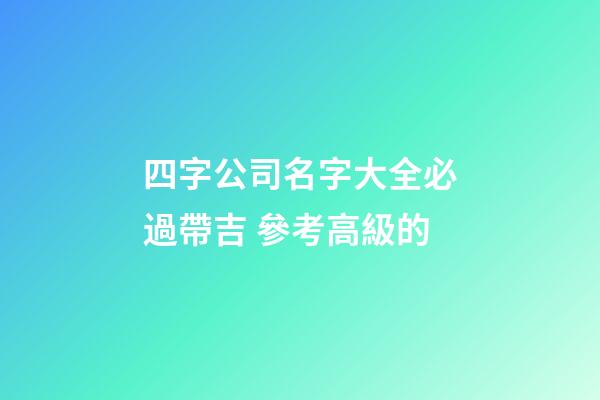 四字公司名字大全必過帶吉 參考高級的-第1張-公司起名-玄機派
